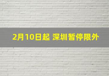 2月10日起 深圳暂停限外